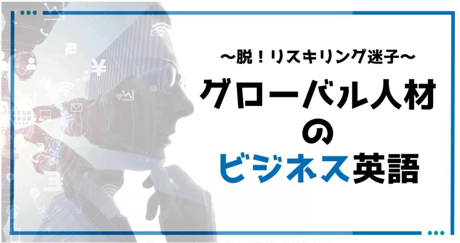 脱！リスキリング迷子～人的資本経営の時代、グローバル人材に必要なビジネス英語とは～